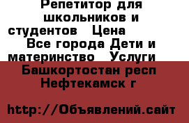 Репетитор для школьников и студентов › Цена ­ 1 000 - Все города Дети и материнство » Услуги   . Башкортостан респ.,Нефтекамск г.